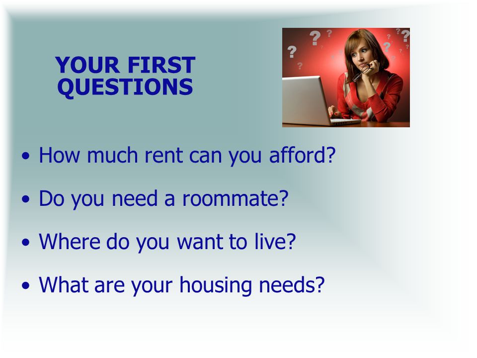 YOUR FIRST QUESTIONS How much rent can you afford.