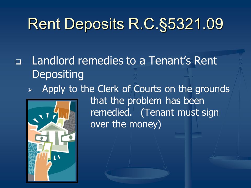 Rent Deposits R.C.§ Landlord remedies to a Tenants Rent Depositing Apply to the Clerk of Courts on the grounds that the problem has been remedied.