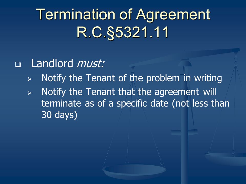 Termination of Agreement R.C.§ Landlord must: Notify the Tenant of the problem in writing Notify the Tenant that the agreement will terminate as of a specific date (not less than 30 days)