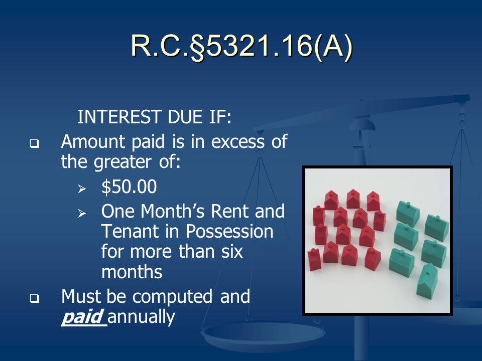 R.C.§ (A) INTEREST DUE IF: Amount paid is in excess of the greater of: $50.00 One Months Rent and Tenant in Possession for more than six months Must be computed and paid annually