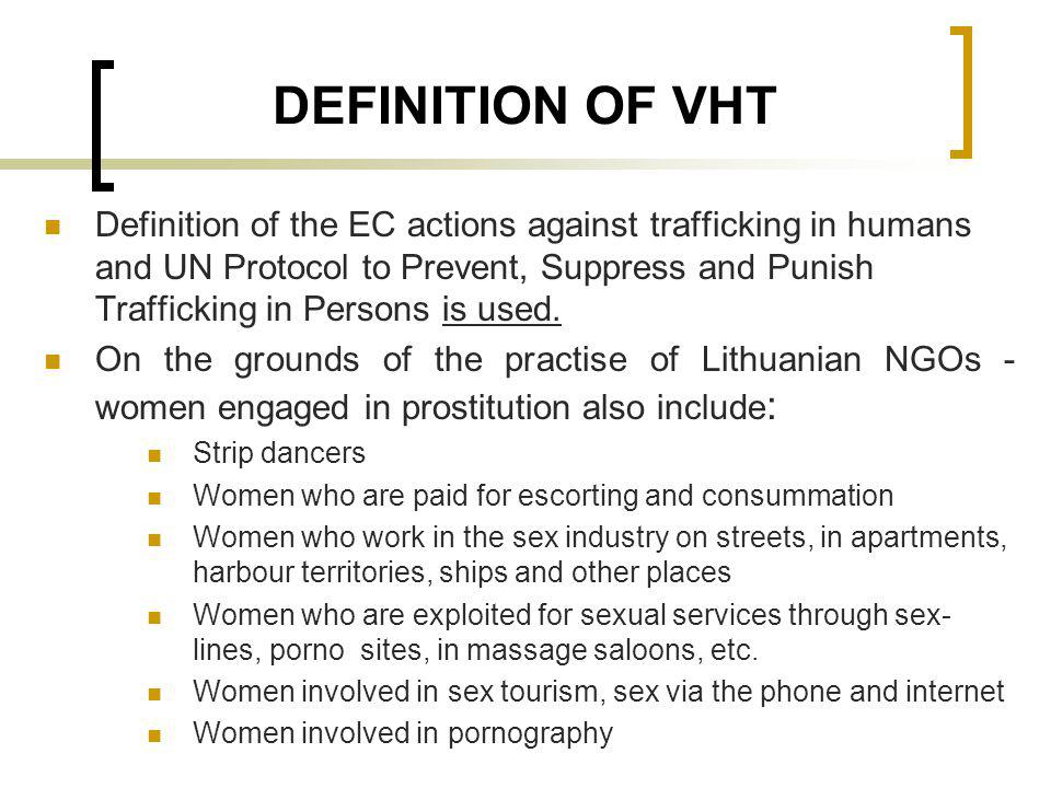 DEFINITION OF VHT Definition of the EC actions against trafficking in humans and UN Protocol to Prevent, Suppress and Punish Trafficking in Persons is used.