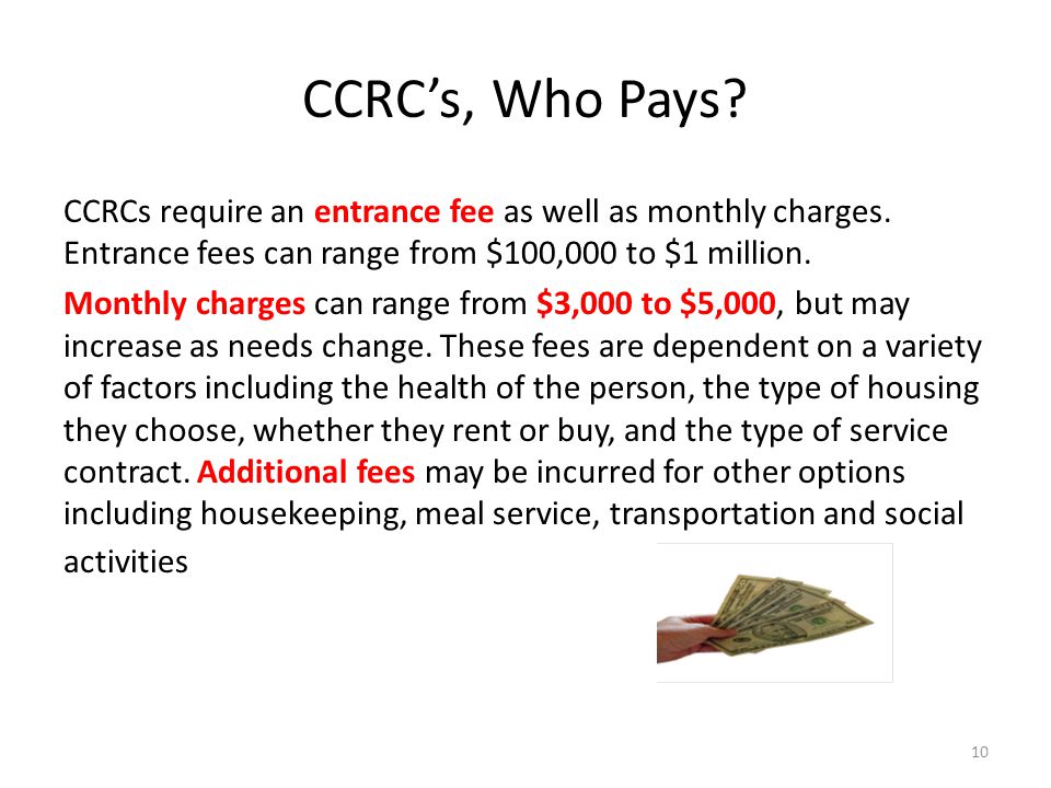 CCRCs, Who Pays. CCRCs require an entrance fee as well as monthly charges.