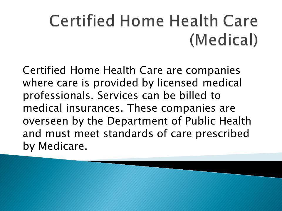Certified Home Health Care are companies where care is provided by licensed medical professionals.