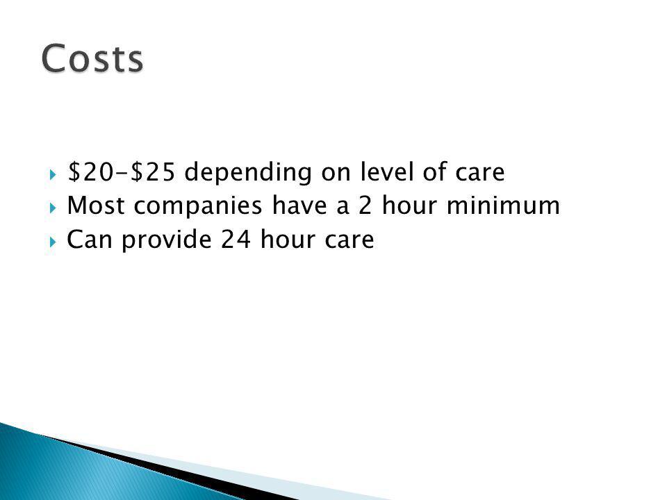 $20-$25 depending on level of care Most companies have a 2 hour minimum Can provide 24 hour care