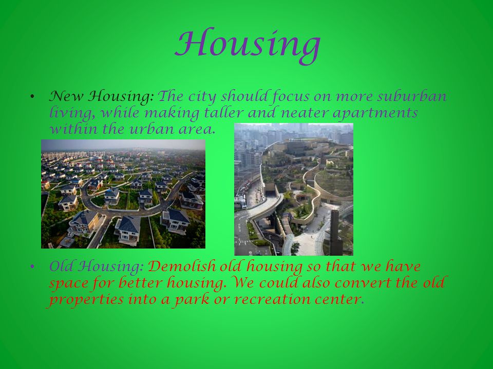 Housing New Housing: The city should focus on more suburban living, while making taller and neater apartments within the urban area.