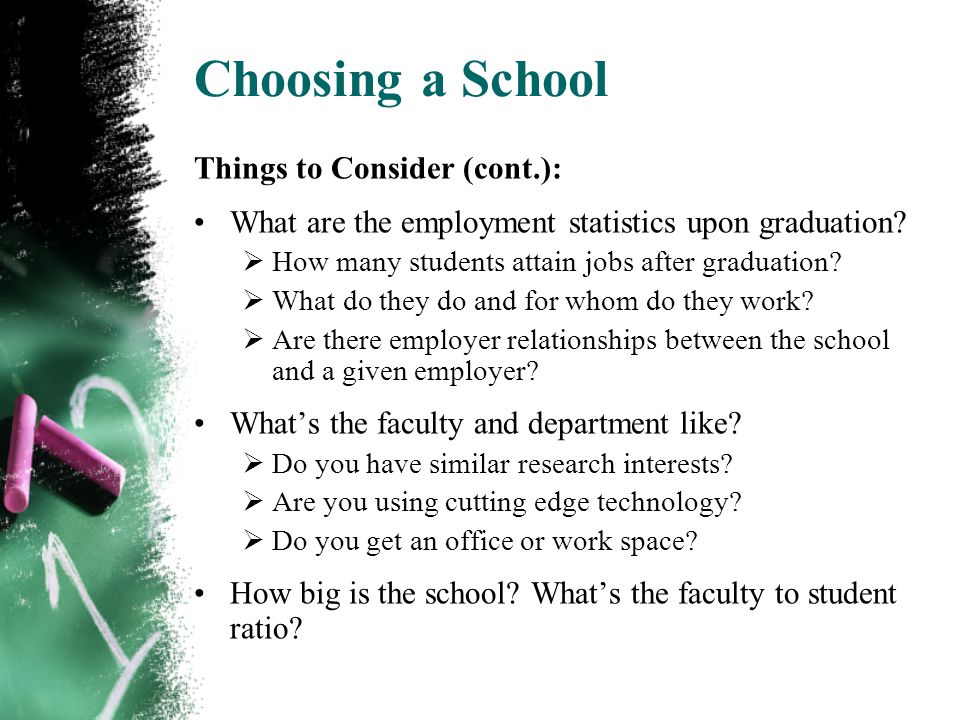 Choosing a School Things to Consider (cont.): What are the employment statistics upon graduation.