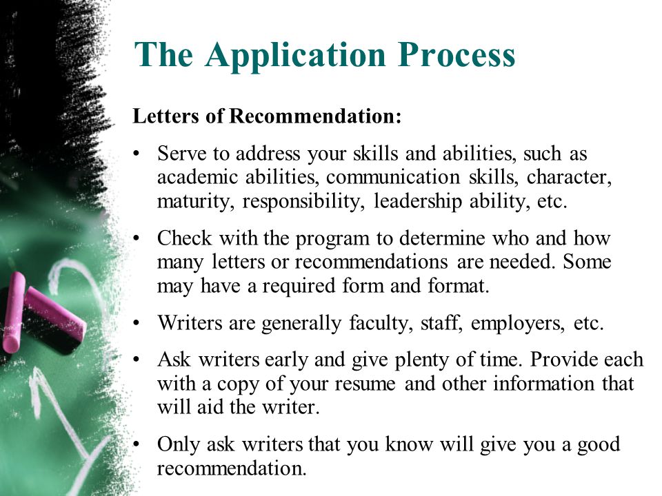 The Application Process Letters of Recommendation: Serve to address your skills and abilities, such as academic abilities, communication skills, character, maturity, responsibility, leadership ability, etc.