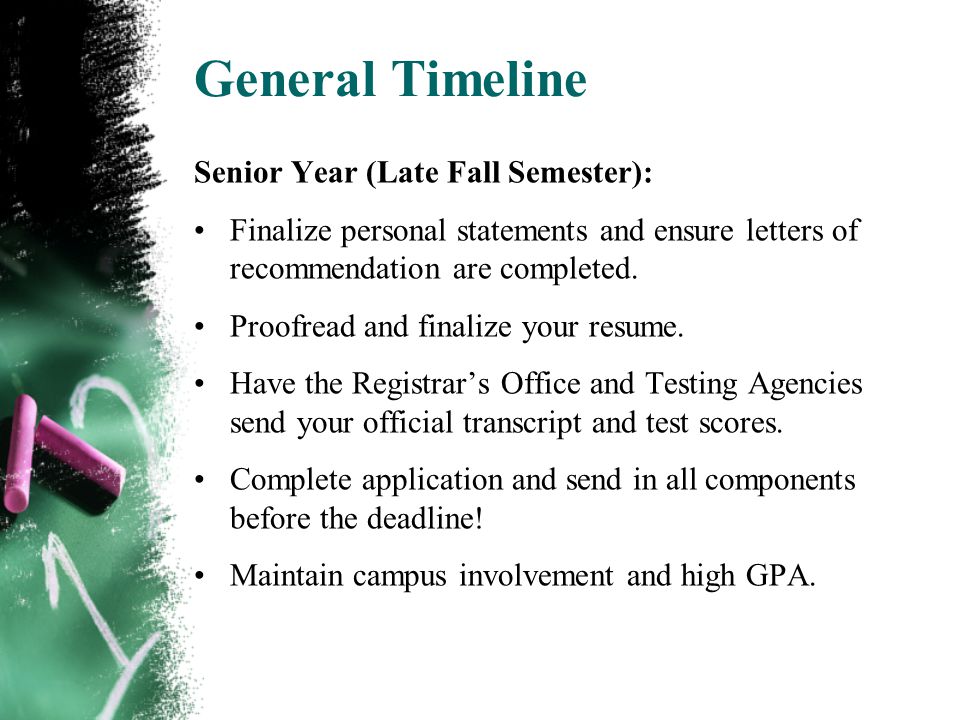 General Timeline Senior Year (Late Fall Semester): Finalize personal statements and ensure letters of recommendation are completed.