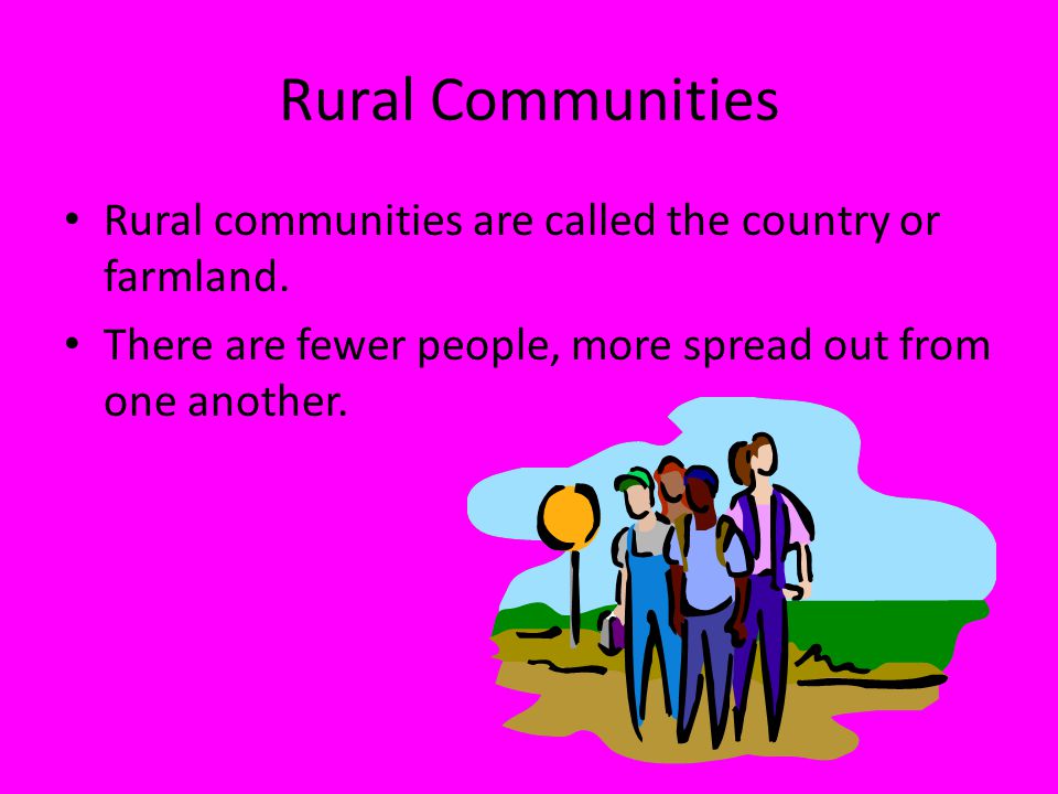 Rural Communities Rural communities are called the country or farmland.