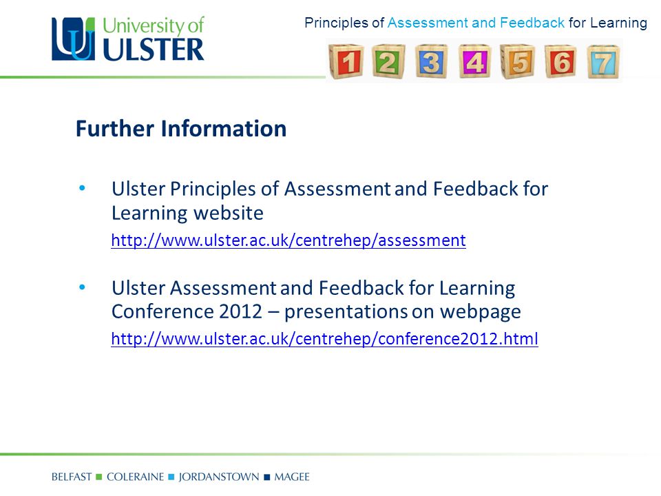 Principles of Assessment and Feedback for Learning Further Information Ulster Principles of Assessment and Feedback for Learning website   Ulster Assessment and Feedback for Learning Conference 2012 – presentations on webpage