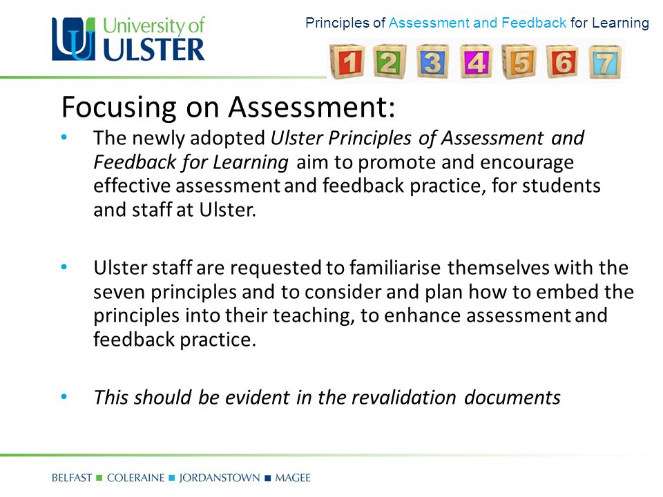 Principles of Assessment and Feedback for Learning Focusing on Assessment: The newly adopted Ulster Principles of Assessment and Feedback for Learning aim to promote and encourage effective assessment and feedback practice, for students and staff at Ulster.