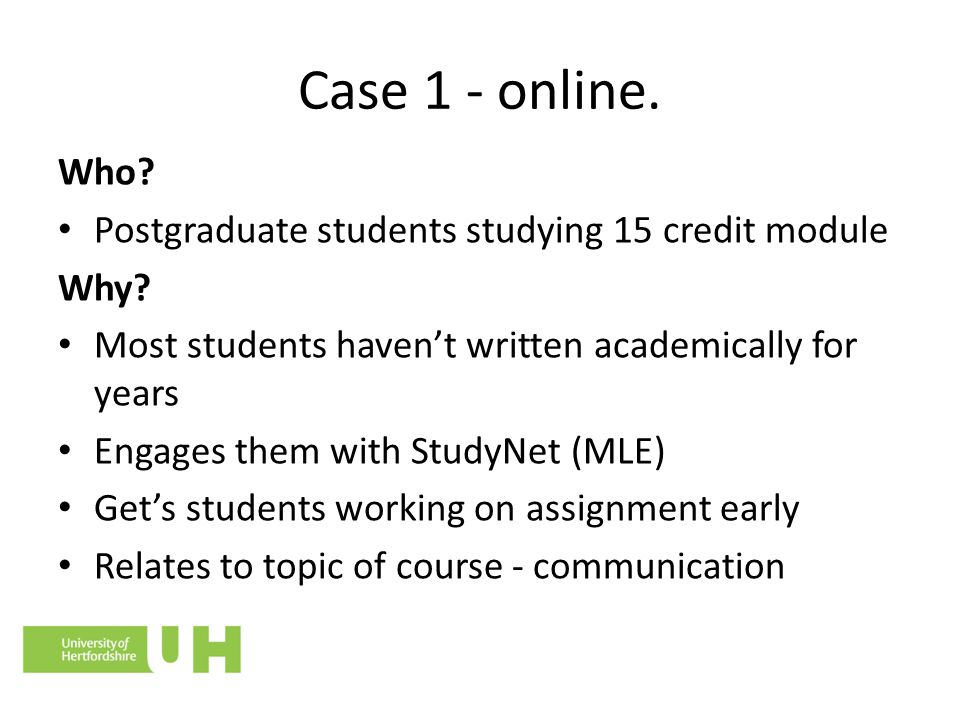 Case 1 - online. Who. Postgraduate students studying 15 credit module Why.