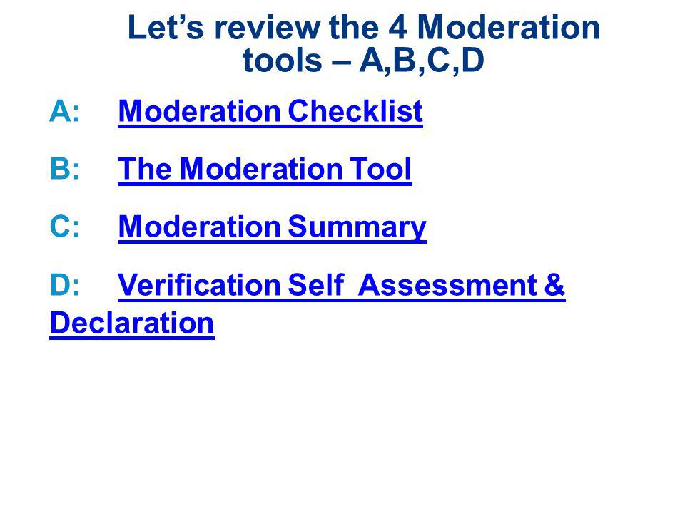 Lets review the 4 Moderation tools – A,B,C,D A:Moderation ChecklistModeration Checklist B:The Moderation ToolThe Moderation Tool C:Moderation SummaryModeration Summary D:Verification Self Assessment & DeclarationVerification Self Assessment & Declaration