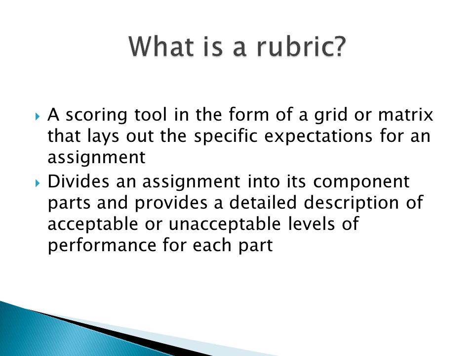 A scoring tool in the form of a grid or matrix that lays out the specific expectations for an assignment Divides an assignment into its component parts and provides a detailed description of acceptable or unacceptable levels of performance for each part