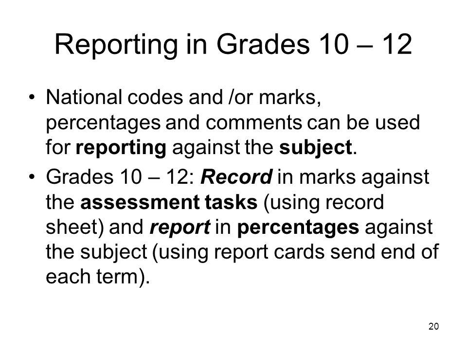 20 Reporting in Grades 10 – 12 National codes and /or marks, percentages and comments can be used for reporting against the subject.