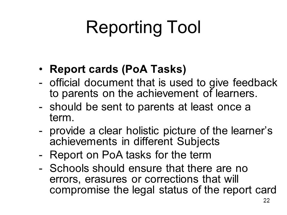 22 Reporting Tool Report cards (PoA Tasks) -official document that is used to give feedback to parents on the achievement of learners.