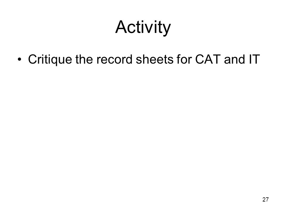 27 Activity Critique the record sheets for CAT and IT