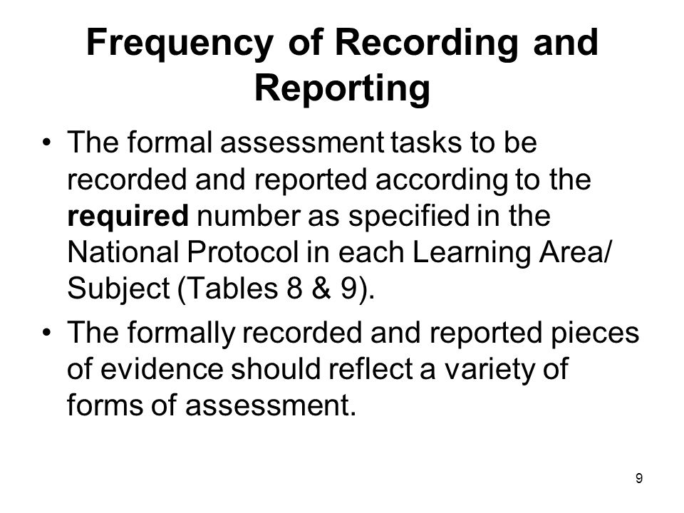 9 Frequency of Recording and Reporting The formal assessment tasks to be recorded and reported according to the required number as specified in the National Protocol in each Learning Area/ Subject (Tables 8 & 9).