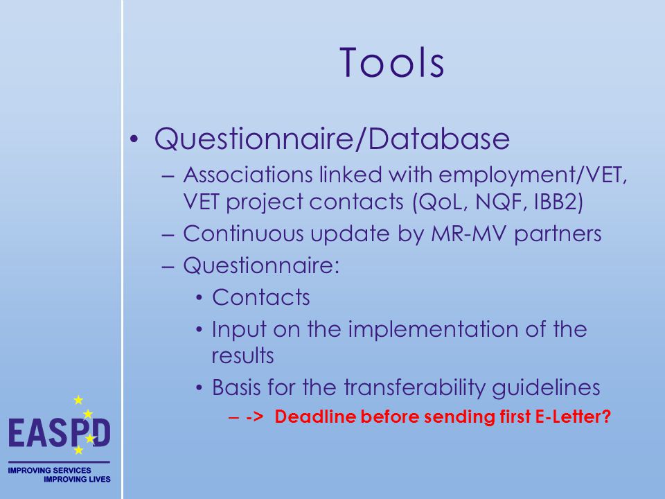 Tools Questionnaire/Database – Associations linked with employment/VET, VET project contacts (QoL, NQF, IBB2) – Continuous update by MR-MV partners – Questionnaire: Contacts Input on the implementation of the results Basis for the transferability guidelines – -> Deadline before sending first E-Letter