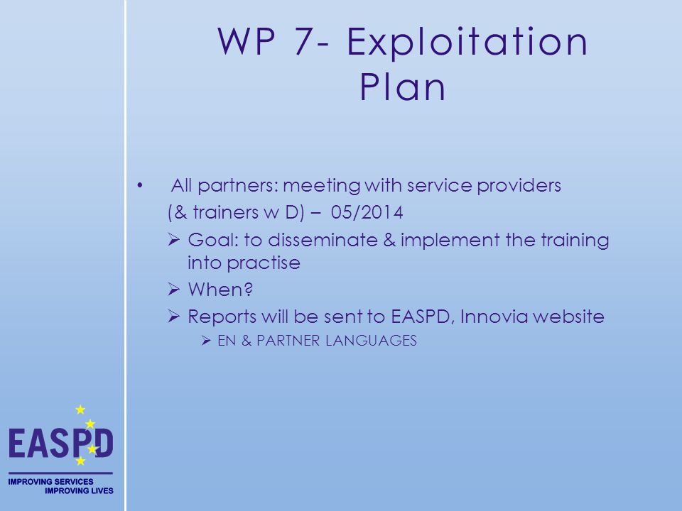 WP 7- Exploitation Plan All partners: meeting with service providers (& trainers w D) – 05/2014 Goal: to disseminate & implement the training into practise When.