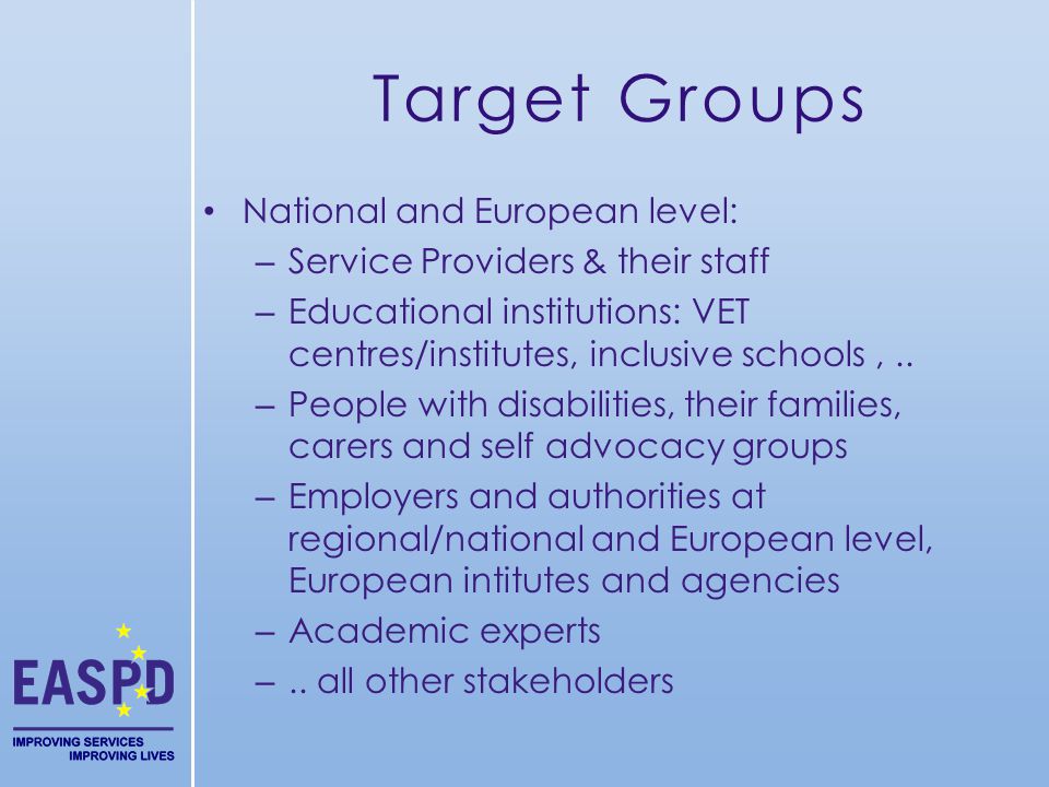 Target Groups National and European level: – Service Providers & their staff – Educational institutions: VET centres/institutes, inclusive schools,..