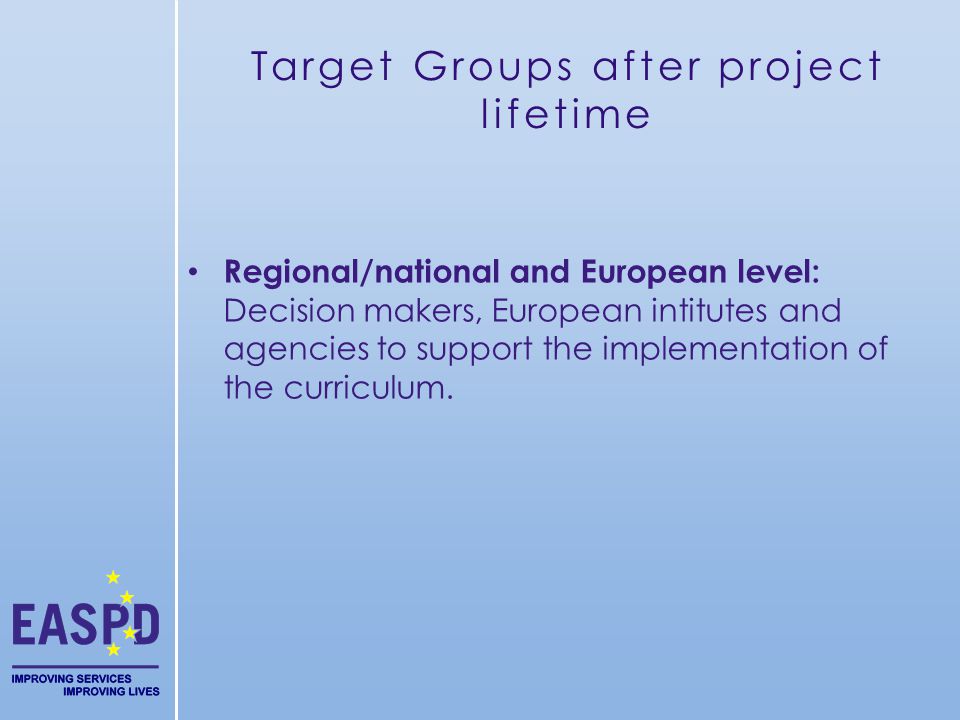 Target Groups after project lifetime Regional/national and European level: Decision makers, European intitutes and agencies to support the implementation of the curriculum.
