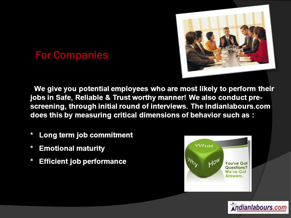For Companies We give you potential employees who are most likely to perform their jobs in Safe, Reliable & Trust worthy manner.