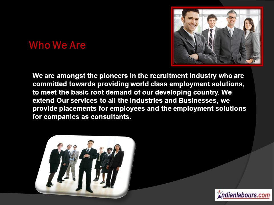 Who We Are We are amongst the pioneers in the recruitment industry who are committed towards providing world class employment solutions, to meet the basic root demand of our developing country.