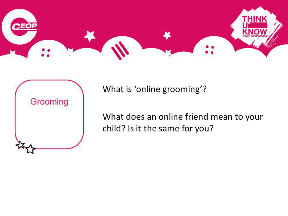 What is online grooming What does an online friend mean to your child Is it the same for you