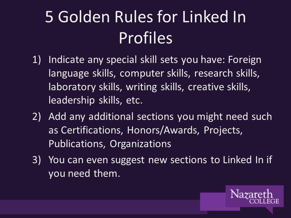 5 Golden Rules for Linked In Profiles 1)Indicate any special skill sets you have: Foreign language skills, computer skills, research skills, laboratory skills, writing skills, creative skills, leadership skills, etc.