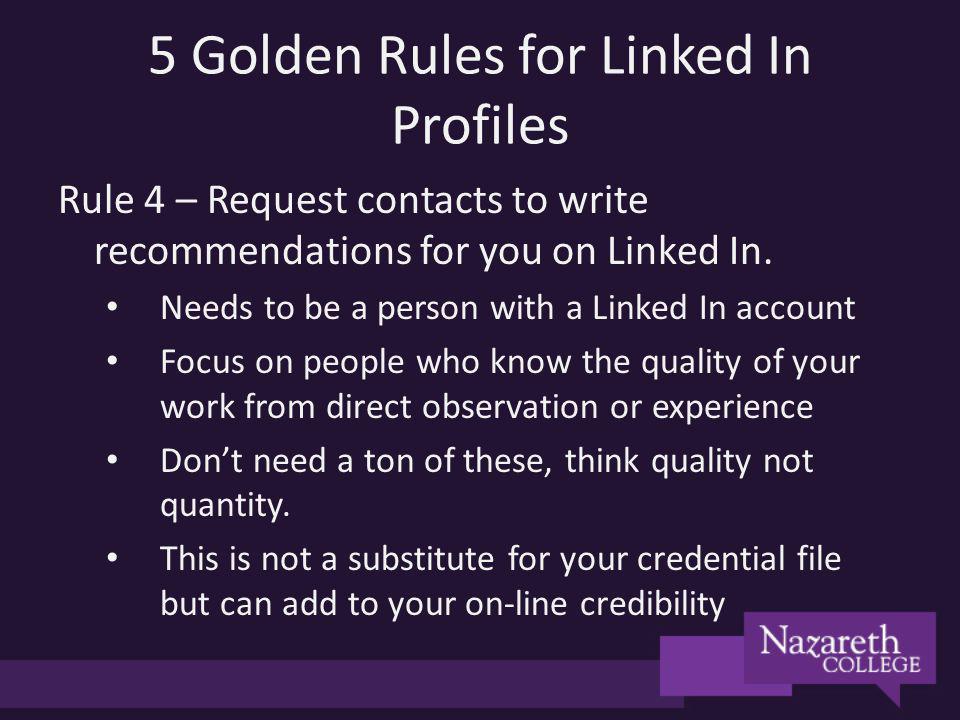5 Golden Rules for Linked In Profiles Rule 4 – Request contacts to write recommendations for you on Linked In.