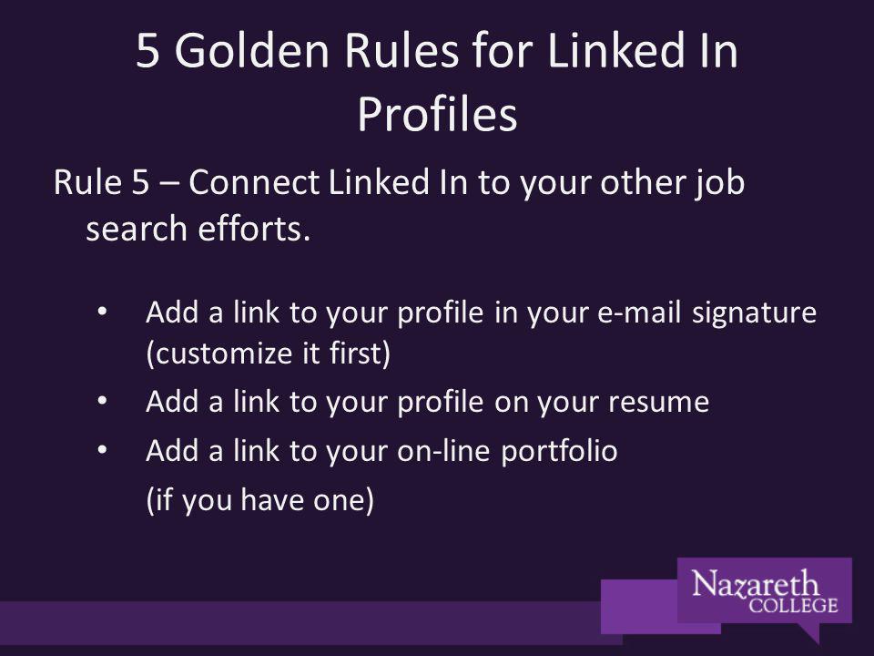 5 Golden Rules for Linked In Profiles Rule 5 – Connect Linked In to your other job search efforts.