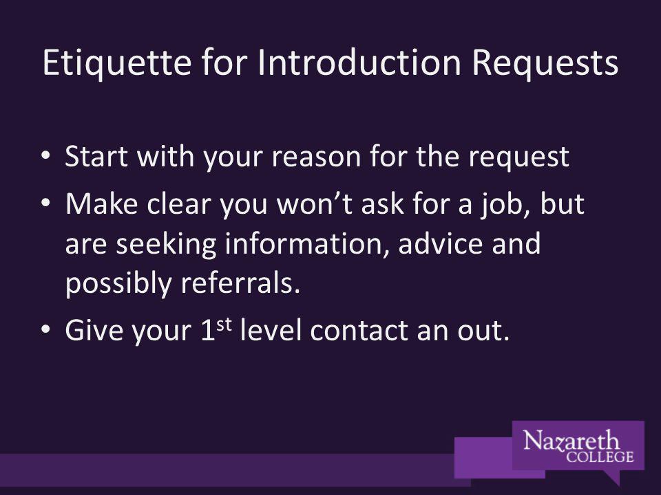 Etiquette for Introduction Requests Start with your reason for the request Make clear you wont ask for a job, but are seeking information, advice and possibly referrals.