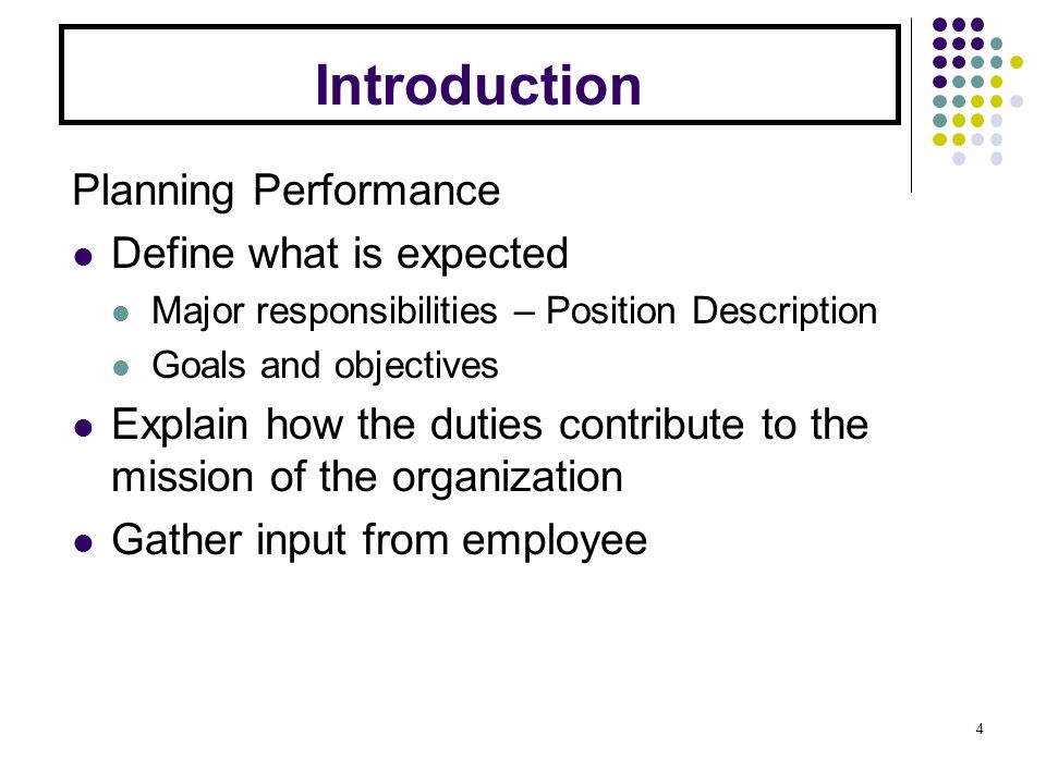 Introduction Planning Performance Define what is expected Major responsibilities – Position Description Goals and objectives Explain how the duties contribute to the mission of the organization Gather input from employee 4