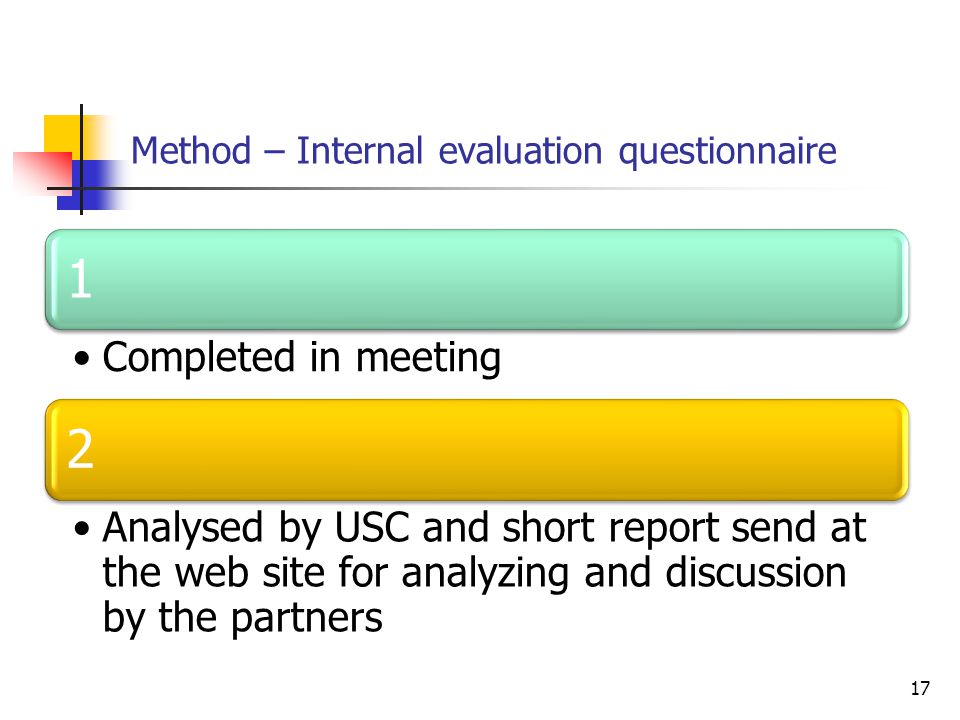 Method – Internal evaluation questionnaire 17 1 Completed in meeting 2 Analysed by USC and short report send at the web site for analyzing and discussion by the partners