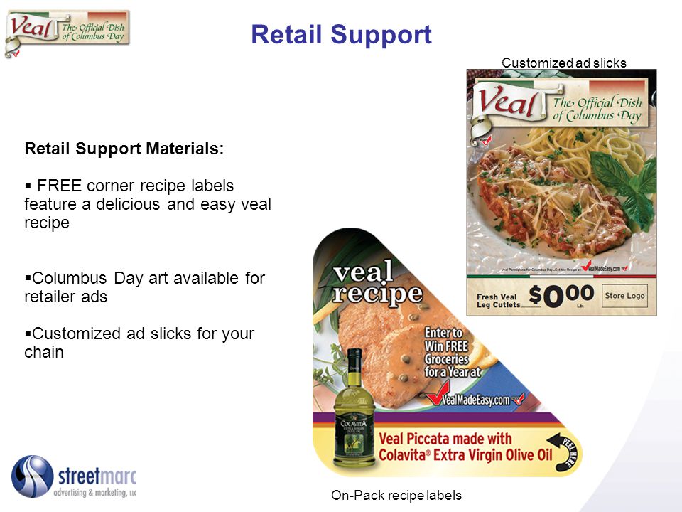 Retail Support Retail Support Materials: FREE corner recipe labels feature a delicious and easy veal recipe Columbus Day art available for retailer ads Customized ad slicks for your chain Customized ad slicks On-Pack recipe labels