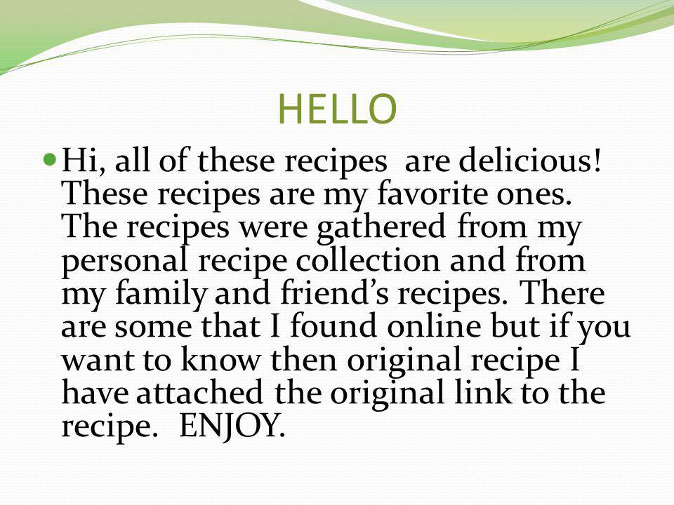 HELLO Hi, all of these recipes are delicious. These recipes are my favorite ones.