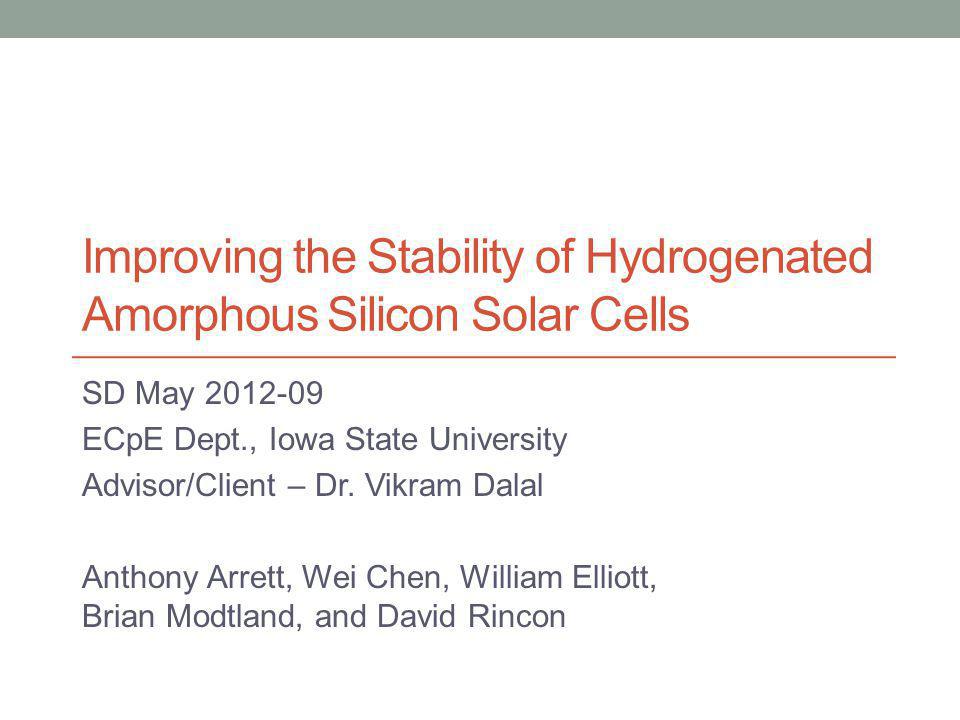 Improving the Stability of Hydrogenated Amorphous Silicon Solar Cells SD May ECpE Dept., Iowa State University Advisor/Client – Dr.