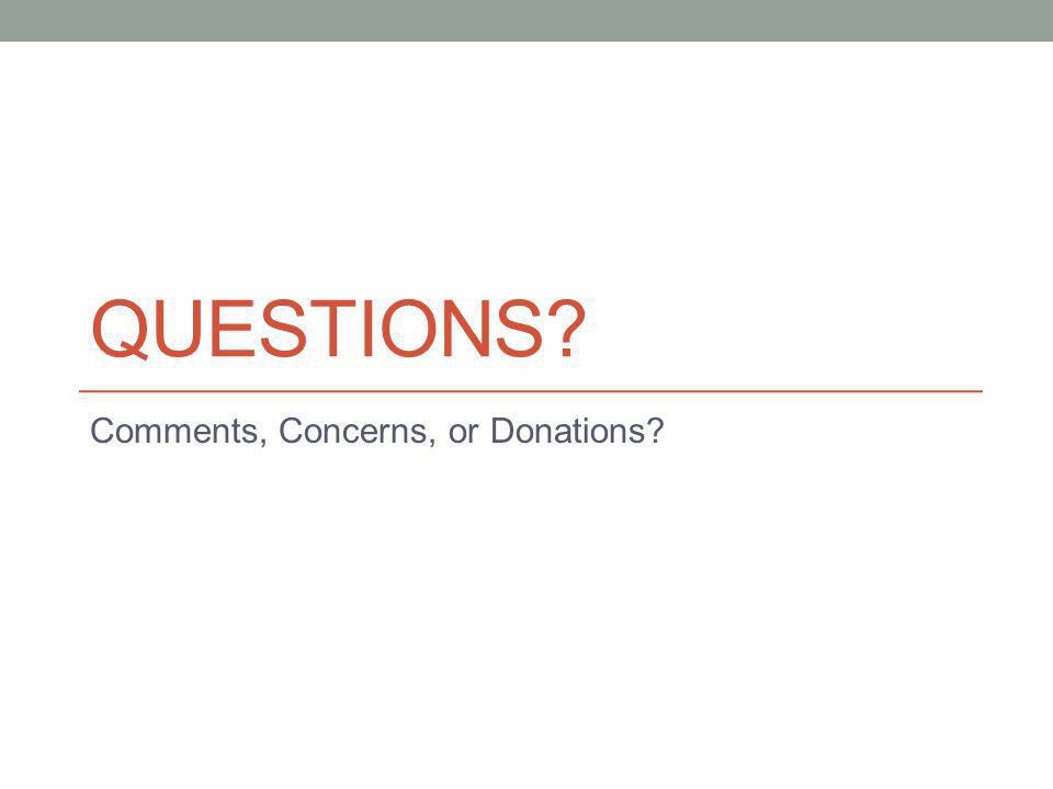 QUESTIONS Comments, Concerns, or Donations