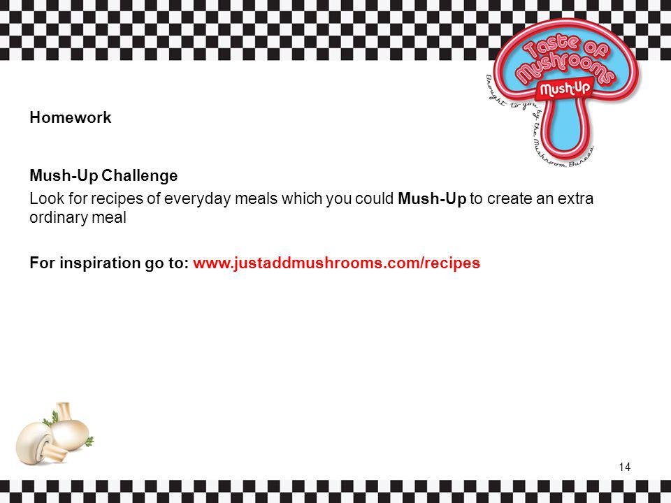 Homework Mush-Up Challenge Look for recipes of everyday meals which you could Mush-Up to create an extra ordinary meal For inspiration go to:   14