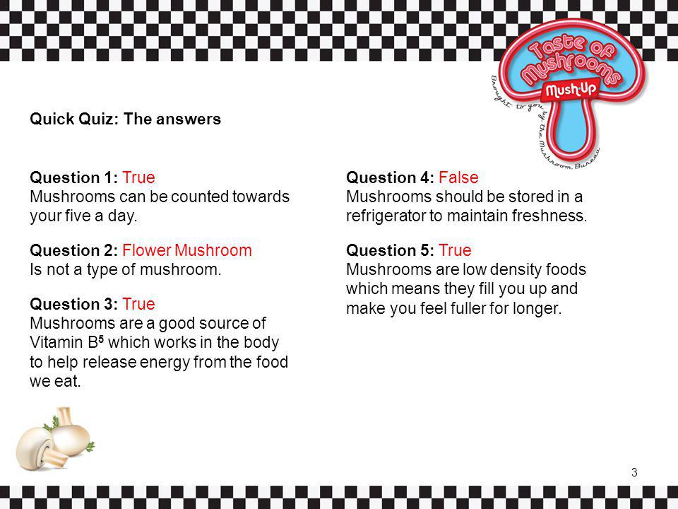 Quick Quiz: The answers Question 1: True Mushrooms can be counted towards your five a day.