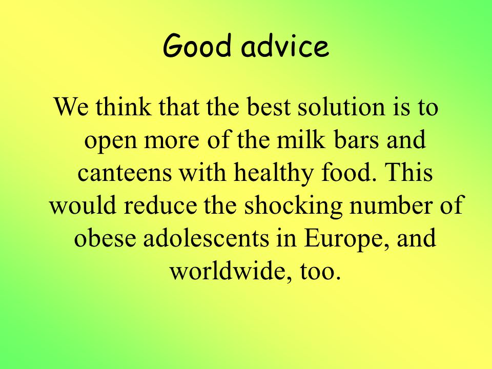 Good advice We think that the best solution is to open more of the milk bars and canteens with healthy food.