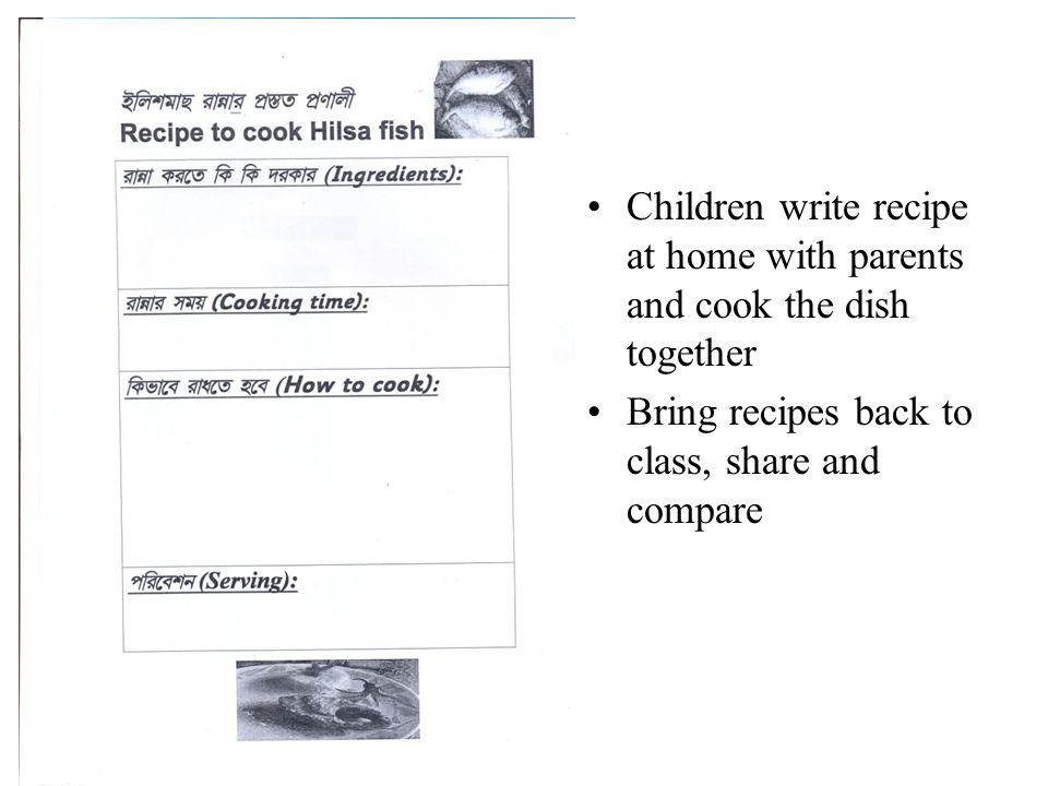 Children write recipe at home with parents and cook the dish together Bring recipes back to class, share and compare