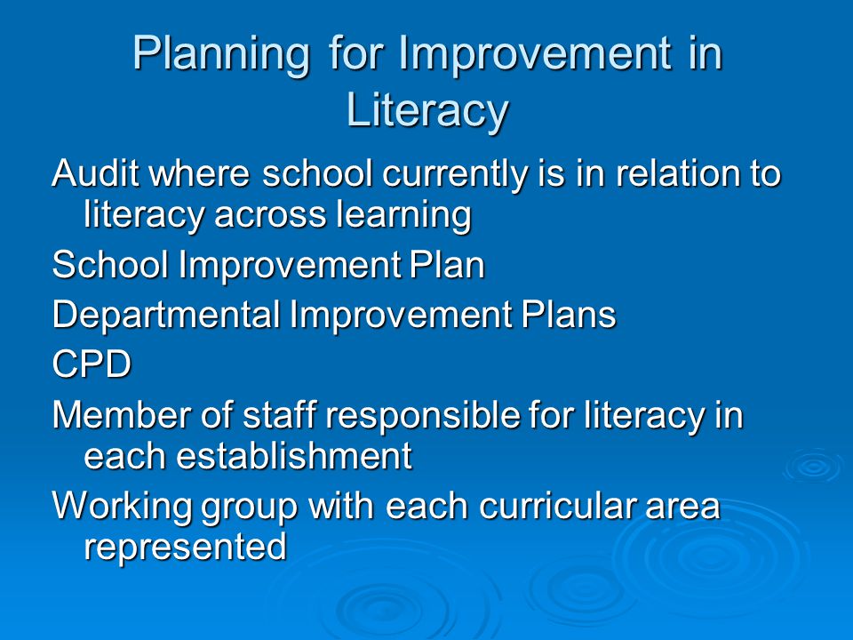 Planning for Improvement in Literacy Audit where school currently is in relation to literacy across learning School Improvement Plan Departmental Improvement Plans CPD Member of staff responsible for literacy in each establishment Working group with each curricular area represented
