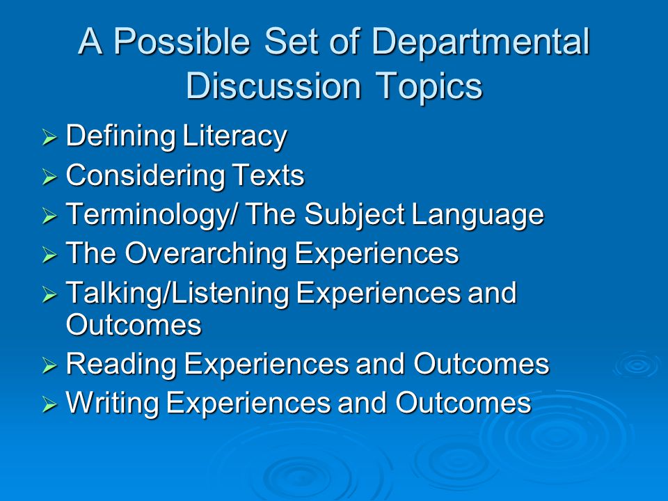 A Possible Set of Departmental Discussion Topics Defining Literacy Defining Literacy Considering Texts Considering Texts Terminology/ The Subject Language Terminology/ The Subject Language The Overarching Experiences The Overarching Experiences Talking/Listening Experiences and Outcomes Talking/Listening Experiences and Outcomes Reading Experiences and Outcomes Reading Experiences and Outcomes Writing Experiences and Outcomes Writing Experiences and Outcomes