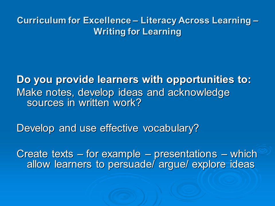 Curriculum for Excellence – Literacy Across Learning – Writing for Learning Do you provide learners with opportunities to: Make notes, develop ideas and acknowledge sources in written work.