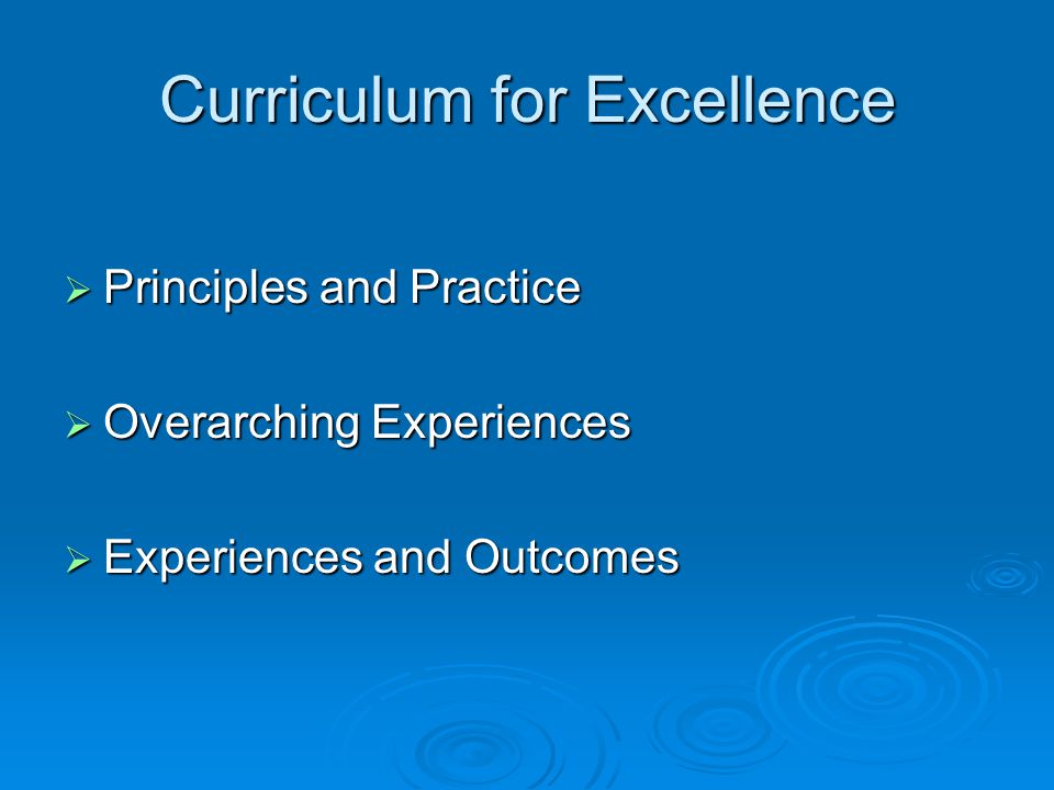 Curriculum for Excellence Principles and Practice Principles and Practice Overarching Experiences Overarching Experiences Experiences and Outcomes Experiences and Outcomes