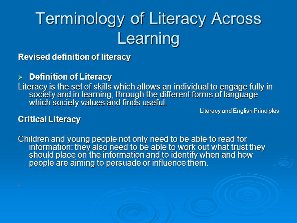 Terminology of Literacy Across Learning Revised definition of literacy Definition of Literacy Definition of Literacy Literacy is the set of skills which allows an individual to engage fully in society and in learning, through the different forms of language which society values and finds useful.