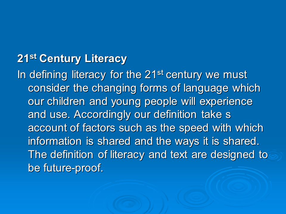 21 st Century Literacy In defining literacy for the 21 st century we must consider the changing forms of language which our children and young people will experience and use.