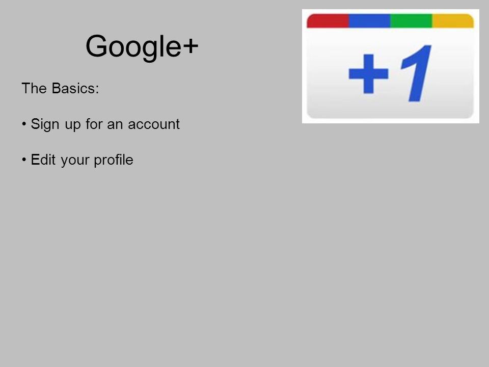Google+ The Basics: Sign up for an account Edit your profile